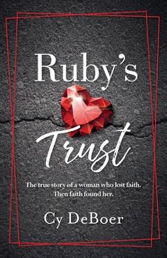 Ruby's Trust: The true story of a woman who lost faith. Then faith found her. - Cy Deboer