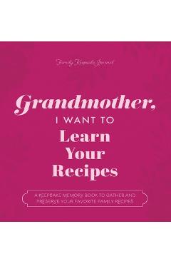 Grandmother, I Want to Learn Your Recipes: A Keepsake Memory Book to Gather and Preserve Your Favorite Family Recipes - Jeffrey Mason