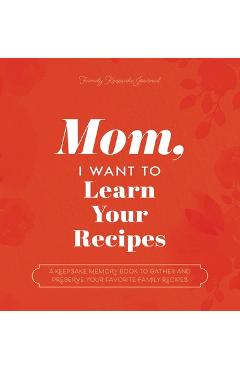 Mom, I Want to Learn Your Recipes: A Keepsake Memory Book to Gather and Preserve Your Favorite Family Recipes - Jeffrey Mason