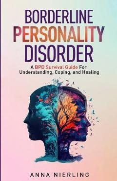 Borderline personality disorder - a bpd survival guide: for understanding, coping, and healing - anna nierling