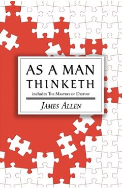 As a Man Thinketh - the Original 1902 Classic (includes the Mastery of Destiny) (Reader\'s Library Classics) - James Allen