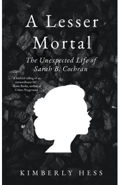 A Lesser Mortal: The Unexpected Life of Sarah B. Cochran - Kimberly Hess