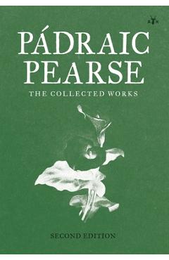 Padraic Pearse: The Collected Works - Patrick Pearse