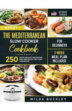 The Mediterranean Slow Cooker Cookbook for Beginners: 250 Quick & Easy Recipes for Busy and Novice that Cook Themselves 2-Week Meal Plan Included: 250 - Wilda Buckley