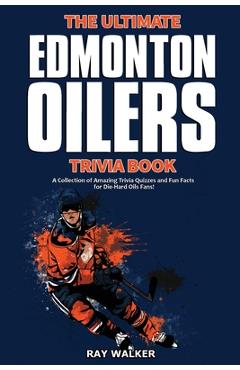 The Ultimate Edmonton Oilers Trivia Book: A Collection of Amazing Trivia Quizzes and Fun Facts for Die-Hard Oilers Fans! - Ray Walker
