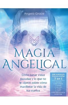 Magia Angelical (Arcángeles Colección 7 en 1): Cómo sanar vidas pasadas y lo que no te dijeron sobre cómo manifestar la vida de tus sueños (Ángeles y - Angela Grace