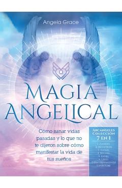Magia Angelical (Arcángeles Colección 7 en 1): Cómo sanar vidas pasadas y lo que no te dijeron sobre cómo manifestar la vida de tus sueños (Ángeles y - Angela Grace