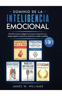 Dominio de la inteligencia emocional: 5 en 1 - Este libro incluye inteligencia emocional, manejo de la ira, terapia cognitivo-conductual, estoicismo y - James W. Williams