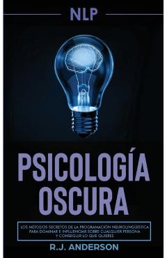 Pnl: Psicología Oscura - Los métodos secretos de la programación neurolingüística para dominar e influenciar sobre cualquie - R. J. Anderson