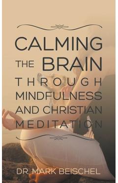 Calming the Brain Through Mindfulness and Christian Meditation - Mark Beischel