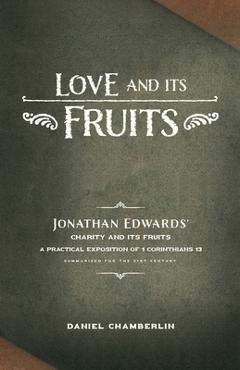 Love and Its Fruits: Jonathan Edwards\' Charity and Its Fruits Summarized for the 21st Century - Daniel Chamberlin