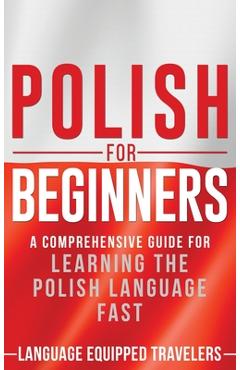 Polish for Beginners: A Comprehensive Guide for Learning the Polish Language Fast