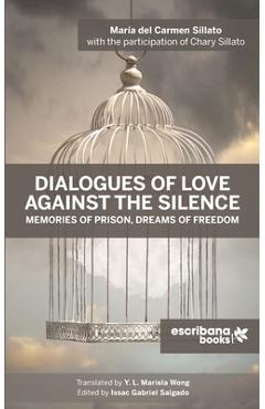 Dialogues of Love against the Silence Memories of Prison, Dreams of Freedom - María Del Carmen Sillato