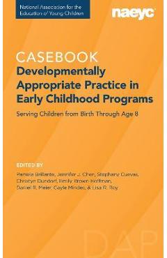 Casebook: Developmentally Appropriate Practice in Early Childhood Programs Serving Children from Birth Through Age 8 - Pamela Brillante