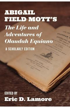 Abigail Field Mott\'s the Life and Adventures of Olaudah Equiano: A Scholarly Edition - Eric D. Lamore