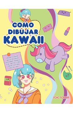 Como dibujar Kawaii: Aprende a dibujar más de 100 dibujos súper monos:  Animales, chibi, objetos, flores, comida, criaturas mágicas y más!