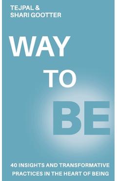 Way to Be: 40 Insights and Transformative Practices in the Heart of Being - Tejpal