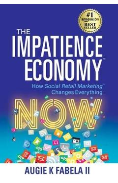 The Impatience Economy: How Social Retail Marketing Changes Everything - Augie K. Fabela