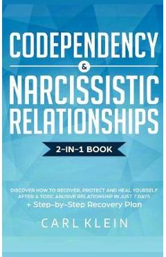 Codependency and Narcissistic Relationships: Discover How to Recover, Protect and Heal Yourself after a Toxic Abusive Relationship in Just 7 Days + St - Carl Klein