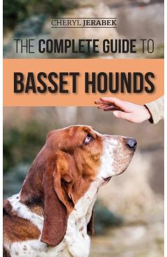 The Complete Guide to Basset Hounds: Choosing, Raising, Feeding, Training, Exercising, and Loving Your New Basset Hound Puppy - Cheryl Jerabek