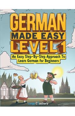 German Made Easy Level 1: An Easy Step-By-Step Approach To Learn German for Beginners (Textbook + Workbook Included) - Lingo Mastery