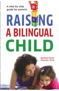 Raising A Bilingual Child: A step-by-step guide for parents - Barbara Zurer Pearson