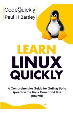 Learn Linux Quickly: A Comprehensive Guide for Getting Up to Speed on the Linux Command Line (Ubuntu) - Code Quickly