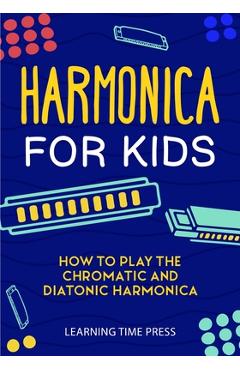 Harmonica for Kids: How to Play the Chromatic and Diatonic Harmonica - Learning Time Press