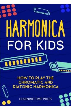 Harmonica for Kids: How to Play the Chromatic and Diatonic Harmonica - Learning Time Press