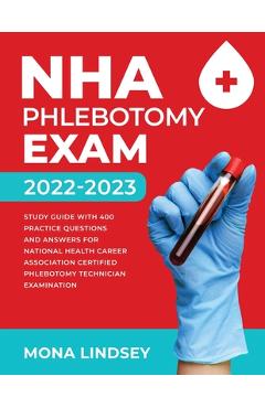 NHA Phlebotomy Exam 2022-2023: Study Guide with 400 Practice Questions and Answers for National Healthcareer Association Certified Phlebotomy Technic - Mona Lindsey