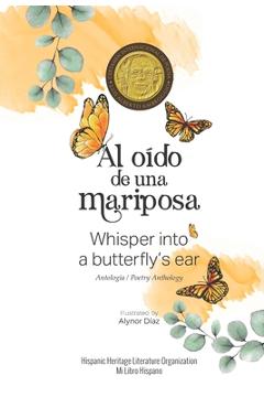 Al oído de una mariposa: Whisper into a butterfly's ear - Antología / Poetry Anthology (Spanish / English) - Alynor Diaz