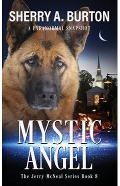 Mystic Angel: Join Jerry McNeal And His Ghostly K-9 Partner As They Put Their Gifts To Good Use.
