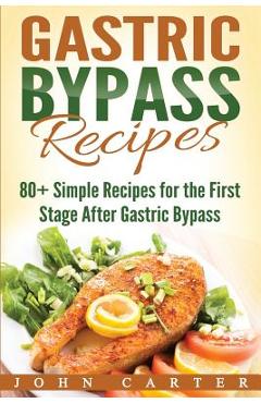 Gastric Bypass Recipes: 80+ Simple Recipes for the First Stage After Gastric Bypass Surgery - John Carter