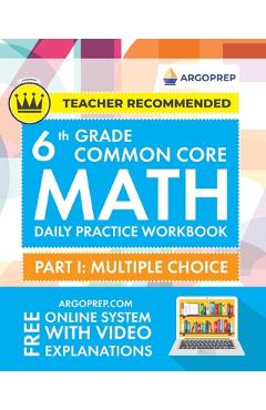 6th Grade Common Core Math: Daily Practice Workbook - Part I: Multiple Choice 1000+ Practice Questions and Video Explanations Argo Brothers (Commo