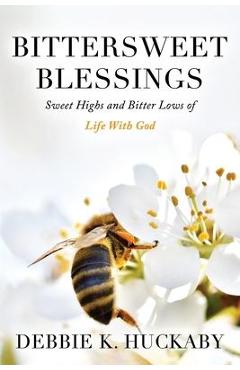 Bittersweet Blessings: Sweet Highs and Bitter Lows of Life with God - Debbie K. Huckaby
