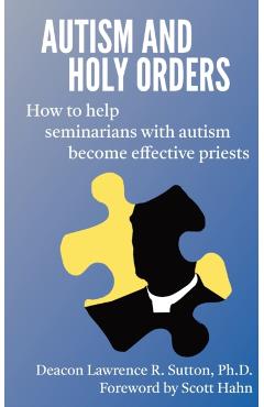 Autism and Holy Orders: How to Help Seminarians with Autism Become Effective Priests - Lawrence Sutton
