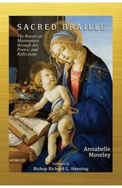 Sacred Braille: The Rosary as Masterpiece through Art, Poetry, and Reflection - Annabelle Moseley