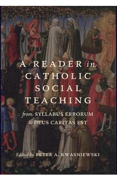 A Reader in Catholic Social Teaching: From Syllabus Errorum to Deus Caritas Est - Peter A. Kwasniewski