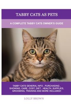 Tabby Cats as Pets: A Complete Tabby Cats Owner\'s Guide - Lolly Brown
