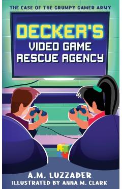 Decker's Video Game Rescue Agency: The Case of the Grumpy Gamer Army - A. M. Luzzader
