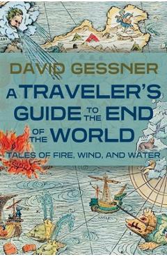 A Traveler\'s Guide to the End of the World: Tales of Fire, Wind, and Water - David Gessner