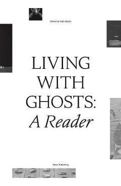 Living with Ghosts: A Reader: Writings on Coloniality, Decoloniality, Hauntology and Contemporary Art - Kj Abudu