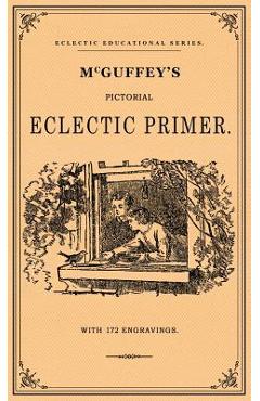 McGuffey\'s Pictorial Eclectic Primer: A Facsimile of the 1867 Edition with 172 Engravings - William Holmes Mcguffy