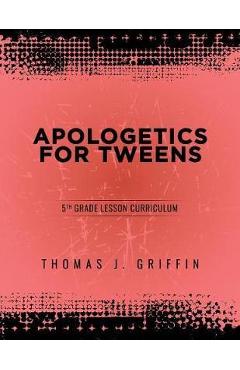 Apologetics for Tweens: 5th Grade - Thomas Griffin