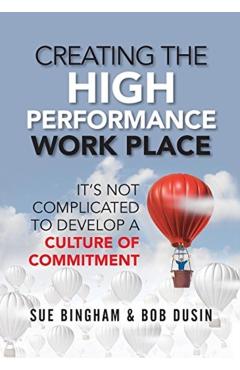 Creating the High Performance Work Place: It's Not Complicated to Develop a Culture of Commitment - Sue Bingham