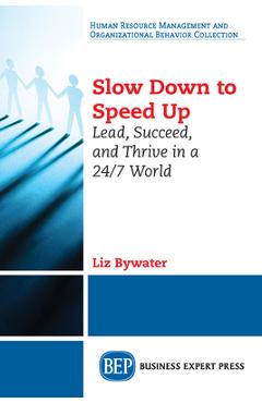 Slow down to speed up: lead, succeed, and thrive in a 24/7 world - liz bywater
