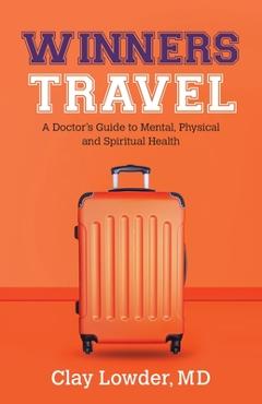 Winners Travel: A Doctor\'s Guide to Mental, Physical, and Spiritual Health - Clay Lowder
