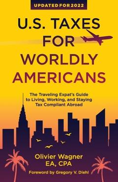 U.S. Taxes for Worldly Americans: The Traveling Expat\'s Guide to Living, Working, and Staying Tax Compliant Abroad - Wagner Olivier