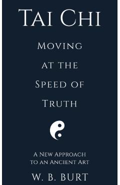 Tai Chi: Moving at the Speed of Truth - William Broughton Burt