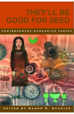 They\'ll Be Good for Seed: Anthology of Contemporary Hungarian Poetry - Gabor Gyukics